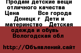 Продам детские вещи отличного качества  › Цена ­ 700 - Все города, Донецк г. Дети и материнство » Детская одежда и обувь   . Вологодская обл.